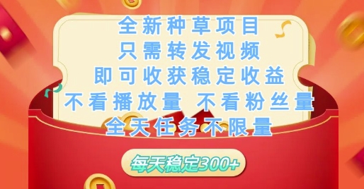 全新种草项目只需转发视频，即可收获稳定收益，不看播放量不看粉丝量，全天任务不限量，每天稳定3张【揭秘】K叔网赚资源-网赚项目-副业赚钱-互联网创业-资源整合K叔网赚资源