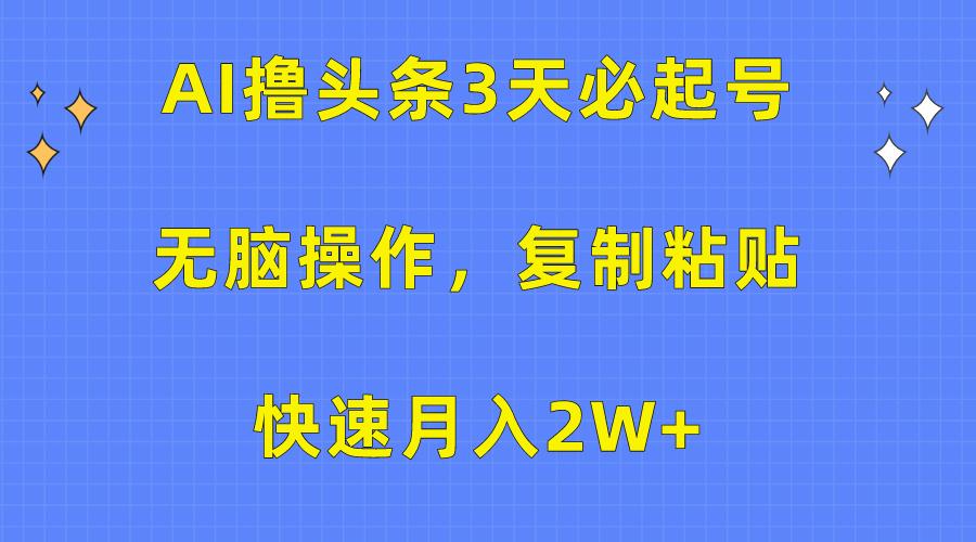 (10043期)AI撸头条3天必起号，无脑操作3分钟1条，复制粘贴快速月入2W+K叔网赚资源-网赚项目-副业赚钱-互联网创业-资源整合K叔网赚资源