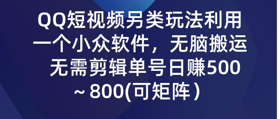 (9492期)QQ短视频另类玩法，利用一个小众软件，无脑搬运，无需剪辑单号日赚500～…K叔网赚资源-网赚项目-副业赚钱-互联网创业-资源整合K叔网赚资源