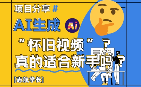 AI生成怀旧视频真的很适合新手？详细讲解！K叔网赚资源-网赚项目-副业赚钱-互联网创业-资源整合K叔网赚资源