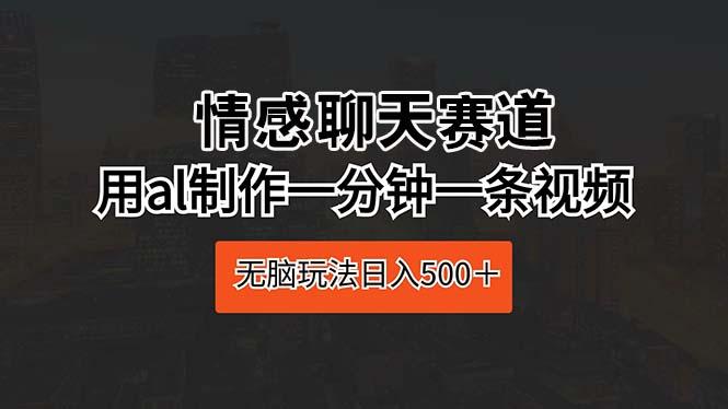 情感聊天赛道 用al制作一分钟一条视频 无脑玩法日入500＋K叔网赚资源-网赚项目-副业赚钱-互联网创业-资源整合K叔网赚资源