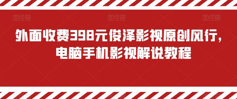 外面收费398元俊泽影视原创风行，电脑手机影视解说教程K叔网赚资源-网赚项目-副业赚钱-互联网创业-资源整合K叔网赚资源
