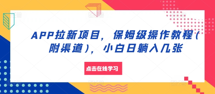 APP拉新项目，保姆级操作教程(附渠道)，小白日躺入几张【揭秘】K叔网赚资源-网赚项目-副业赚钱-互联网创业-资源整合K叔网赚资源