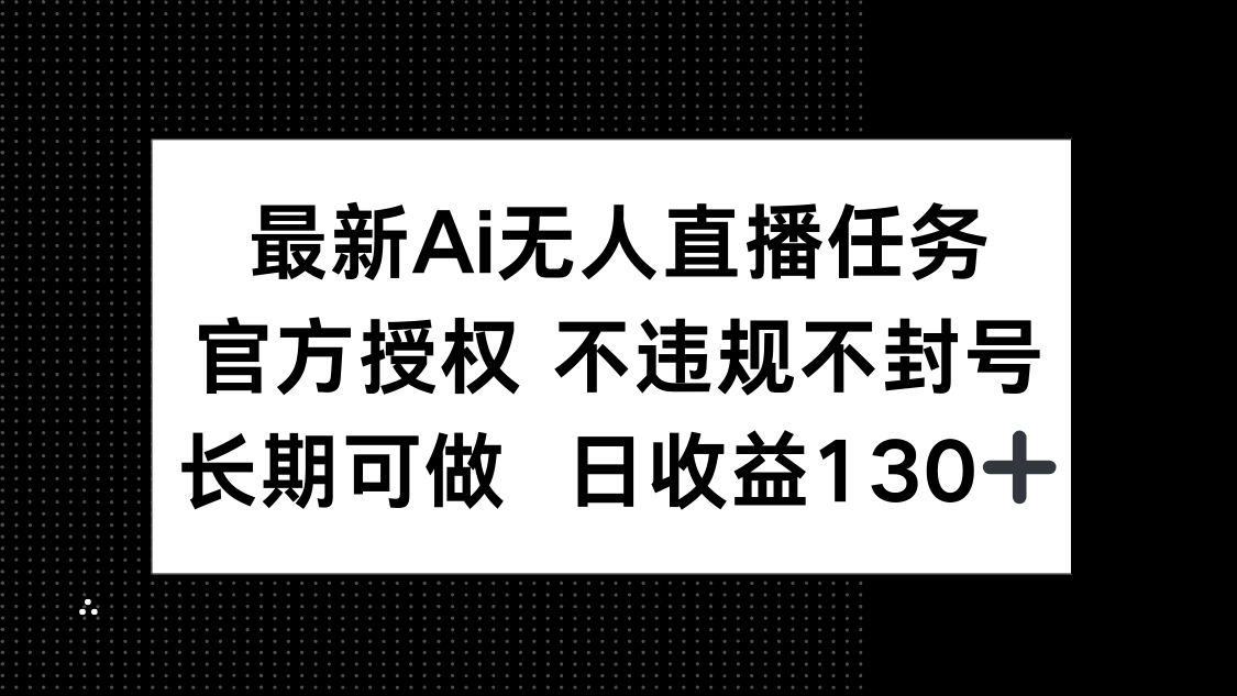 最新AI无人直播任务，官方授权 不违规不封号，长期可做，日收益130+K叔网赚资源-网赚项目-副业赚钱-互联网创业-资源整合K叔网赚资源