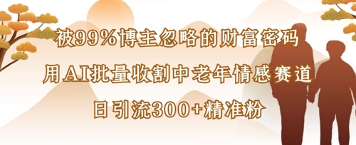 被99%博主忽略的财富密码：用AI批量收割中老年情感赛道，日引流300+精准粉K叔网赚资源-网赚项目-副业赚钱-互联网创业-资源整合K叔网赚资源