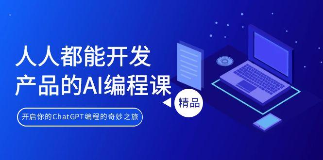 人人都能 开发产品的AI编程课，开启你的ChatGPT编程的奇妙之旅K叔网赚资源-网赚项目-副业赚钱-互联网创业-资源整合K叔网赚资源
