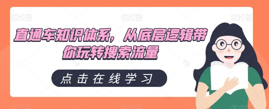 直通车知识体系，从底层逻辑带你玩转搜索流量K叔网赚资源-网赚项目-副业赚钱-互联网创业-资源整合K叔网赚资源