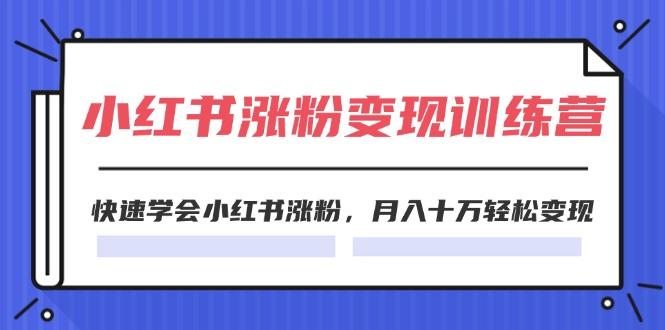 2024小红书涨粉变现训练营，快速学会小红书涨粉，月入十万轻松变现(40节K叔网赚资源-网赚项目-副业赚钱-互联网创业-资源整合K叔网赚资源