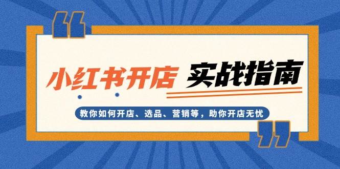小红书开店实战指南：教你如何开店、选品、营销等，助你开店无忧K叔网赚资源-网赚项目-副业赚钱-互联网创业-资源整合K叔网赚资源