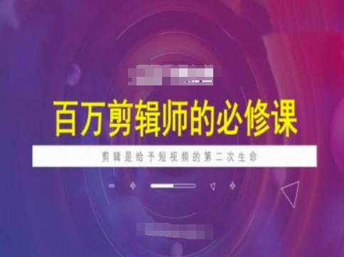 百万剪辑师必修课，剪辑是给予短视频的第二次生命K叔网赚资源-网赚项目-副业赚钱-互联网创业-资源整合K叔网赚资源