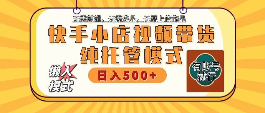 【快手小店代运营】限时托管计划，全程喂饭，单日稳定变现800＋K叔网赚资源-网赚项目-副业赚钱-互联网创业-资源整合K叔网赚资源