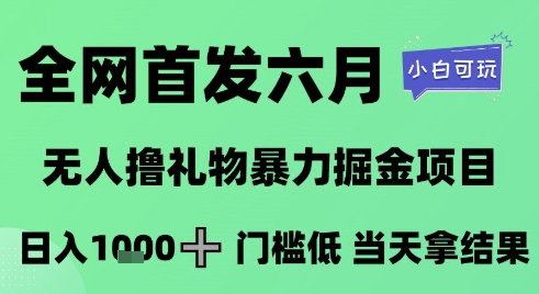 全网首发六月，无人撸礼物暴力掘金项目，日入1K+门槛低，当天拿结果，小白可玩【揭秘】K叔网赚资源-网赚项目-副业赚钱-互联网创业-资源整合K叔网赚资源
