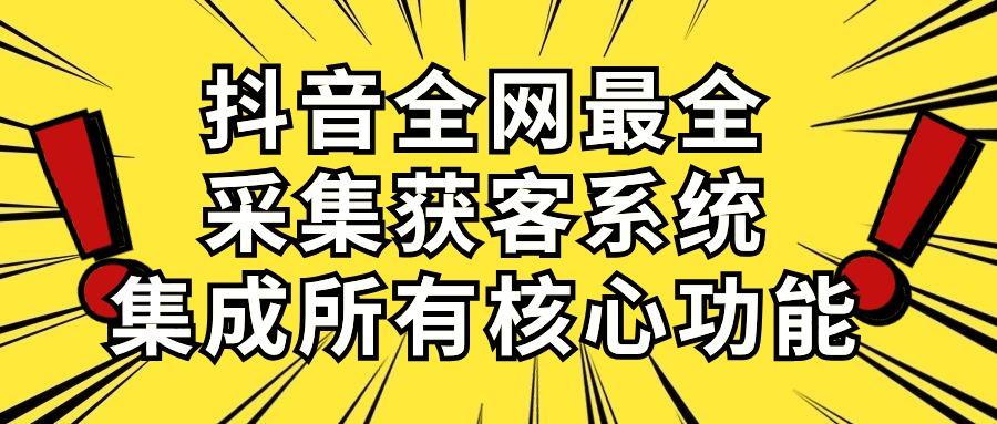 抖音全网最全采集获客系统，集成所有核心功能，日引500+K叔网赚资源-网赚项目-副业赚钱-互联网创业-资源整合K叔网赚资源