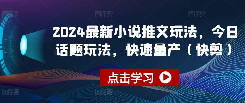 2024最新小说推文玩法，今日话题玩法，快速量产(快剪)K叔网赚资源-网赚项目-副业赚钱-互联网创业-资源整合K叔网赚资源