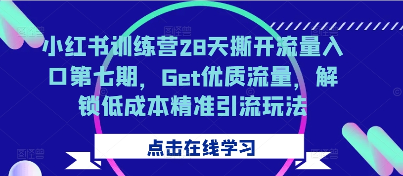 小红书训练营28天撕开流量入口第七期，Get优质流量，解锁低成本精准引流玩法K叔网赚资源-网赚项目-副业赚钱-互联网创业-资源整合K叔网赚资源