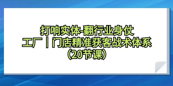 打响实体-翻行业身仗，工厂｜门店精准获客战术体系(20节课)K叔网赚资源-网赚项目-副业赚钱-互联网创业-资源整合K叔网赚资源
