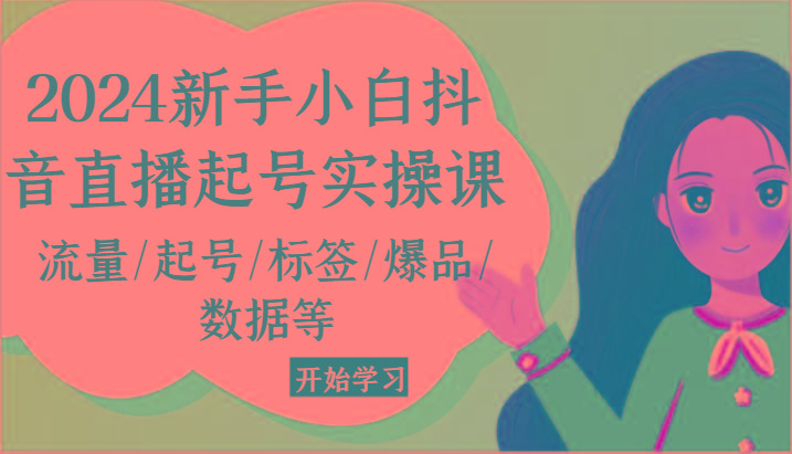 2024新手小白抖音直播起号实操课，流量/起号/标签/爆品/数据等K叔网赚资源-网赚项目-副业赚钱-互联网创业-资源整合K叔网赚资源