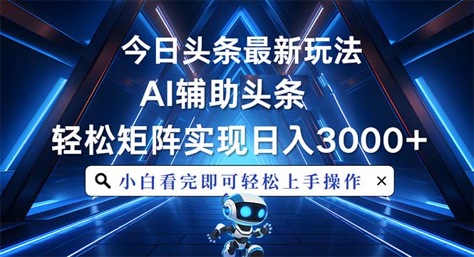 今日头条最新玩法，思路简单，AI辅助，复制粘贴轻松矩阵日入3000+K叔网赚资源-网赚项目-副业赚钱-互联网创业-资源整合K叔网赚资源