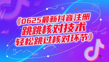 0625最新抖音注册跳核对技术，轻松跳过核对环节K叔网赚资源-网赚项目-副业赚钱-互联网创业-资源整合K叔网赚资源