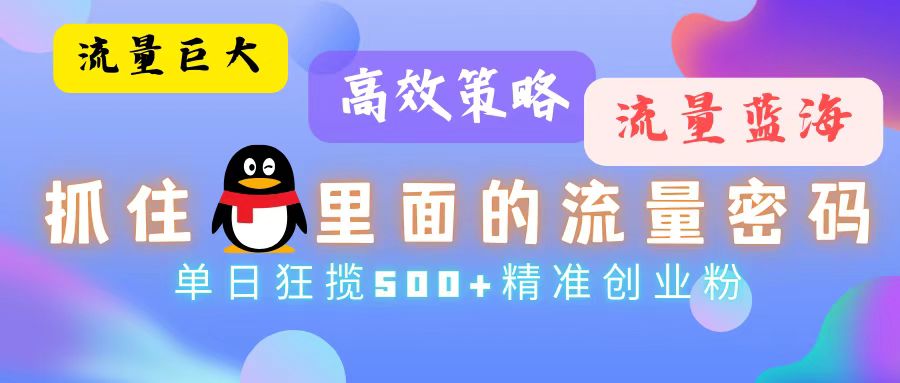 流量蓝海，抓住QQ里面的流量密码！高效策略，单日狂揽500+精准创业粉K叔网赚资源-网赚项目-副业赚钱-互联网创业-资源整合K叔网赚资源