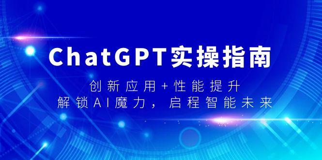 ChatGPT实操指南，创新应用+性能提升，解锁-AI魔力，启程智能未来K叔网赚资源-网赚项目-副业赚钱-互联网创业-资源整合K叔网赚资源