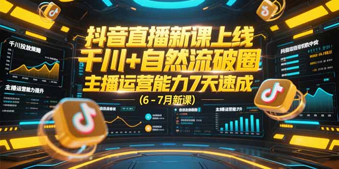 抖音直播新课上线，千川+自然流破圈，主播运营能力7天速成 (6-7月新课K叔网赚资源-网赚项目-副业赚钱-互联网创业-资源整合K叔网赚资源