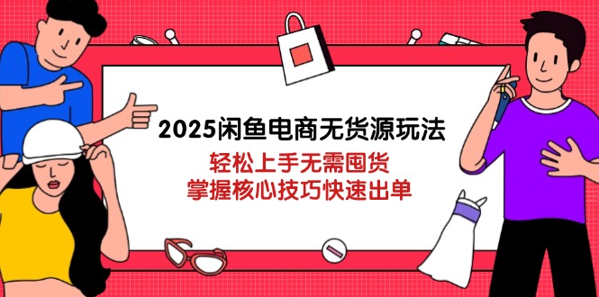 2025闲鱼电商无货源玩法：轻松上手无需囤货，掌握核心技巧快速出单K叔网赚资源-网赚项目-副业赚钱-互联网创业-资源整合K叔网赚资源