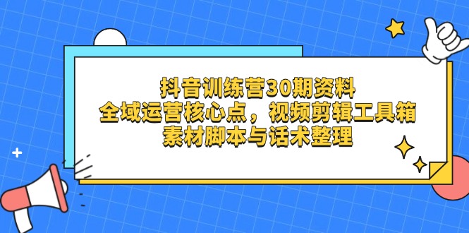 抖音训练营30期资料，全域运营核心点，视频剪辑工具箱 素材脚本与话术整理K叔网赚资源-网赚项目-副业赚钱-互联网创业-资源整合K叔网赚资源