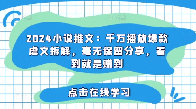 2024小说推文：千万播放爆款虐文拆解，毫无保留分享，看到就是赚到K叔网赚资源-网赚项目-副业赚钱-互联网创业-资源整合K叔网赚资源