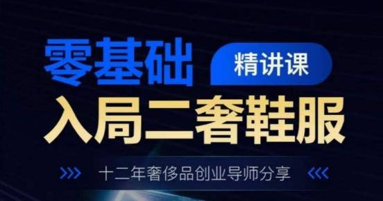 零基础入局二奢鞋服精讲课，十二年奢侈品创业导师分享K叔网赚资源-网赚项目-副业赚钱-互联网创业-资源整合K叔网赚资源