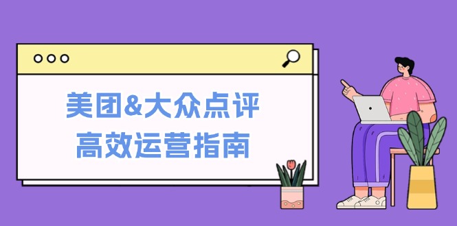 美团&大众点评高效运营指南：从平台基础认知到提升销量的实用操作技巧K叔网赚资源-网赚项目-副业赚钱-互联网创业-资源整合K叔网赚资源