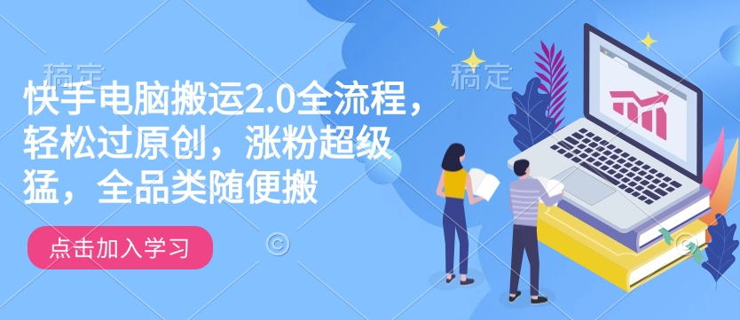 快手电脑搬运2.0全流程，轻松过原创，涨粉超级猛，全品类随便搬K叔网赚资源-网赚项目-副业赚钱-互联网创业-资源整合K叔网赚资源
