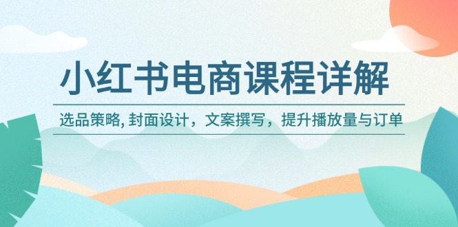 小红书电商课程详解：选品策略, 封面设计，文案撰写，提升播放量与订单K叔网赚资源-网赚项目-副业赚钱-互联网创业-资源整合K叔网赚资源