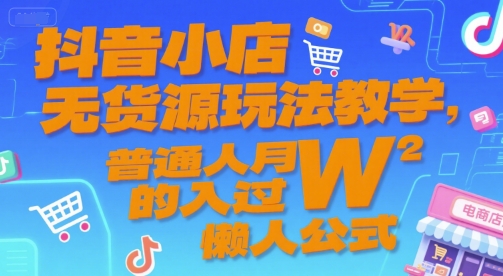 抖音小店无货源玩法教学，普通人月入过W的懒人公式K叔网赚资源-网赚项目-副业赚钱-互联网创业-资源整合K叔网赚资源