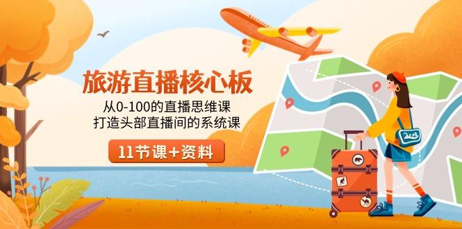 旅游-直播核心板，从0-100的直播思维课，打造头部直播间的系统课K叔网赚资源-网赚项目-副业赚钱-互联网创业-资源整合K叔网赚资源