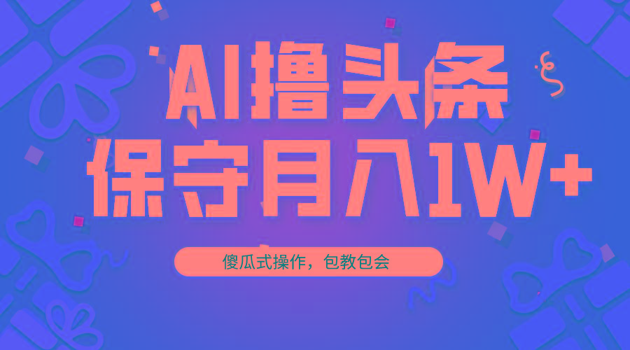 AI撸头条3天必起号，傻瓜操作3分钟1条，复制粘贴月入1W+。K叔网赚资源-网赚项目-副业赚钱-互联网创业-资源整合K叔网赚资源
