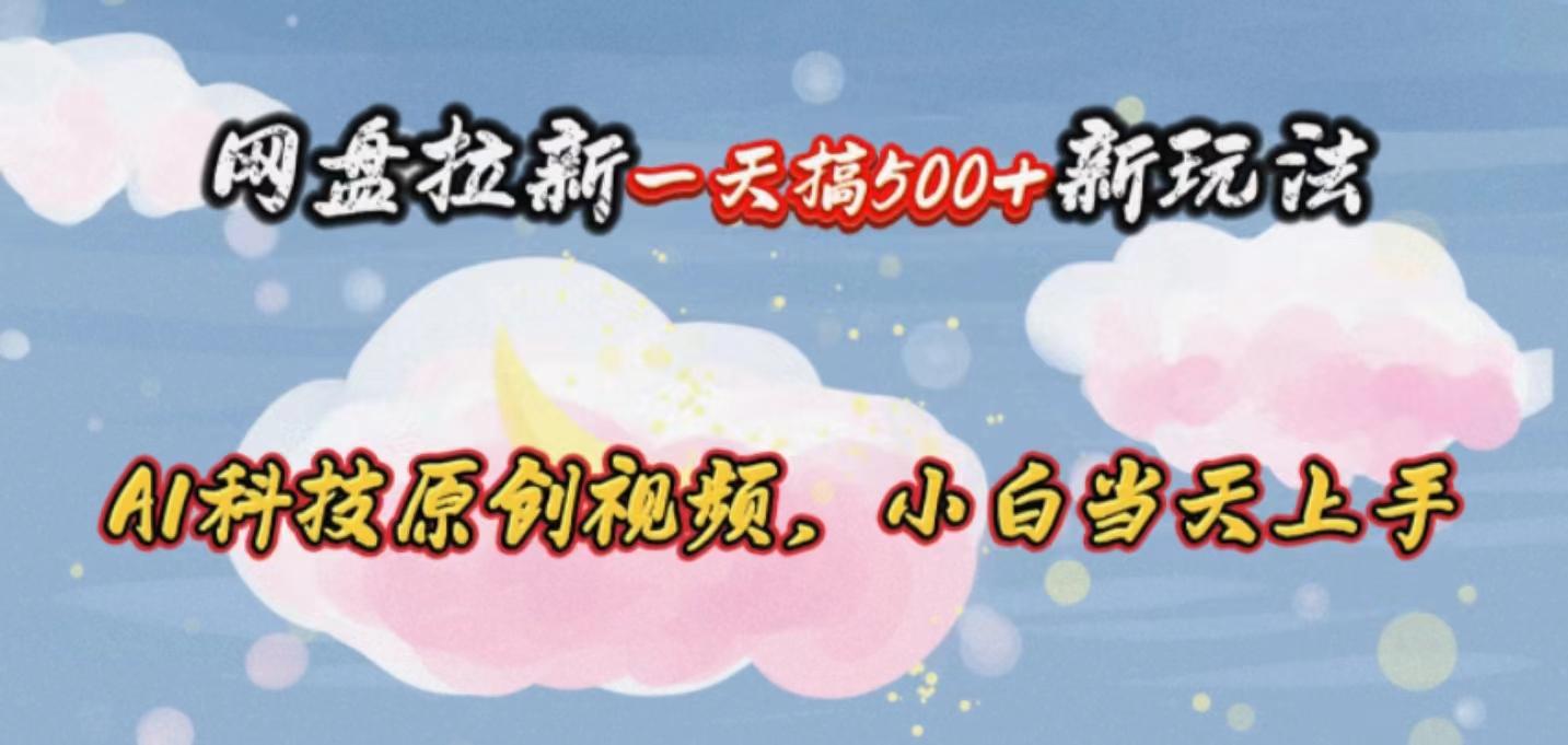 网盘拉新一天搞500新玩法，Ai科技原创视频，小白当天上手K叔网赚资源-网赚项目-副业赚钱-互联网创业-资源整合K叔网赚资源