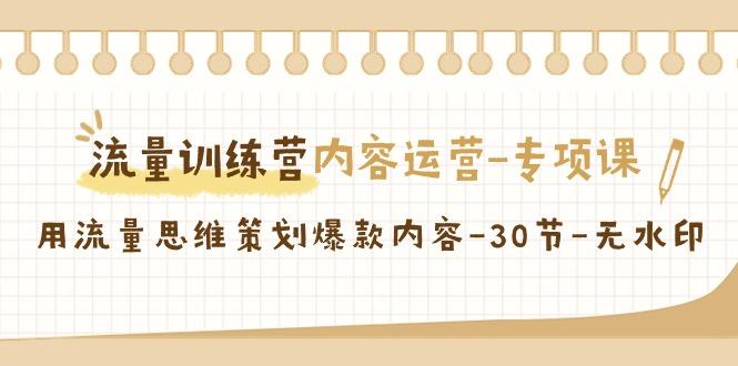 流量训练营之内容运营专项课，用流量思维策划爆款内容(30节课)K叔网赚资源-网赚项目-副业赚钱-互联网创业-资源整合K叔网赚资源