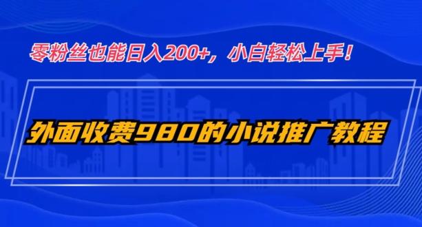 外面收费980的小说推广教程：零粉丝也能日入200+，小白轻松上手！K叔网赚资源-网赚项目-副业赚钱-互联网创业-资源整合K叔网赚资源