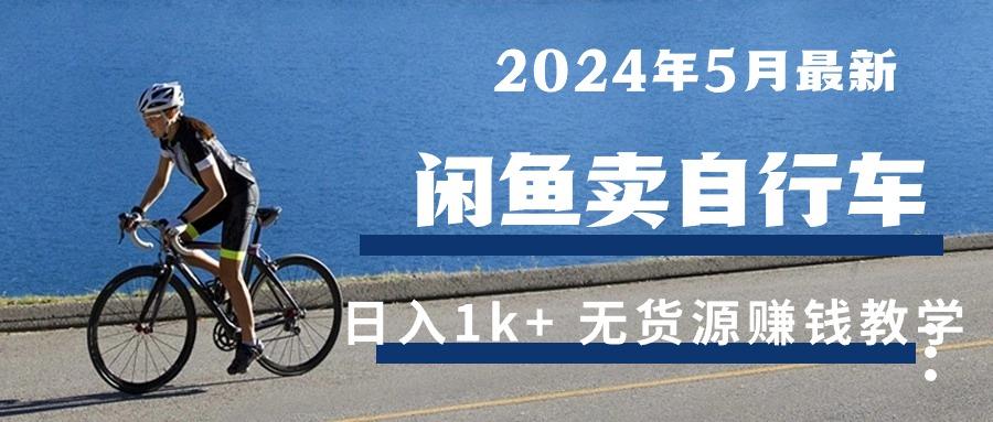 2024年5月闲鱼卖自行车日入1k+ 最新无货源赚钱教学K叔网赚资源-网赚项目-副业赚钱-互联网创业-资源整合K叔网赚资源
