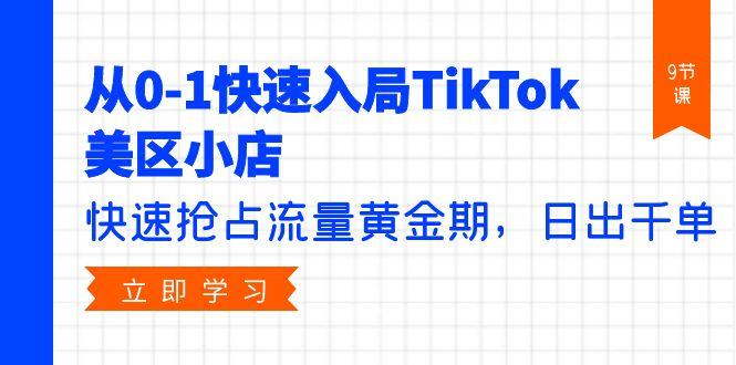 (9963期)从0-1快速入局TikTok美区小店，快速抢占流量黄金期，日出千单(9节课)K叔网赚资源-网赚项目-副业赚钱-互联网创业-资源整合K叔网赚资源