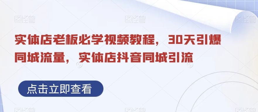 实体店老板必学视频教程，30天引爆同城流量，实体店抖音同城引流K叔网赚资源-网赚项目-副业赚钱-互联网创业-资源整合K叔网赚资源