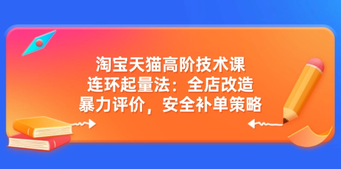淘宝天猫高阶技术课：连环起量法：全店改造，暴力评价，安全补单策略K叔网赚资源-网赚项目-副业赚钱-互联网创业-资源整合K叔网赚资源