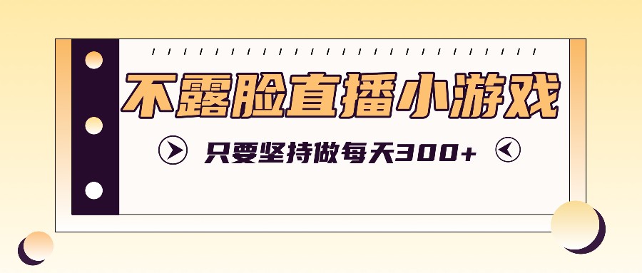 不露脸直播小游戏项目玩法，只要坚持做，轻松实现每天300+K叔网赚资源-网赚项目-副业赚钱-互联网创业-资源整合K叔网赚资源