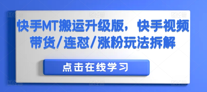 快手MT搬运升级版，快手视频带货/连怼/涨粉玩法拆解K叔网赚资源-网赚项目-副业赚钱-互联网创业-资源整合K叔网赚资源
