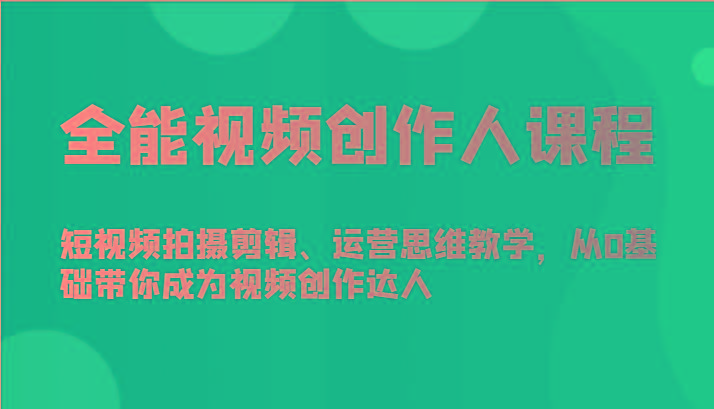 全能视频创作人课程-短视频拍摄剪辑、运营思维教学，从0基础带你成为视频创作达人K叔网赚资源-网赚项目-副业赚钱-互联网创业-资源整合K叔网赚资源