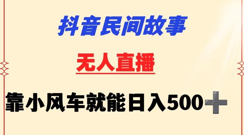 抖音民间故事无人挂机靠小风车一天500+小白也能操作【揭秘】K叔网赚资源-网赚项目-副业赚钱-互联网创业-资源整合K叔网赚资源